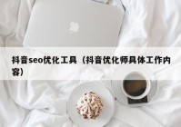 抖音seo優(yōu)化工具（抖音優(yōu)化師具體工作內(nèi)容）