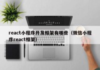 react小程序開發(fā)框架有哪些（微信小程序react框架）