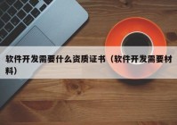 軟件開發(fā)需要什么資質(zhì)證書（軟件開發(fā)需要材料）