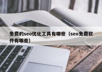 免費(fèi)的seo優(yōu)化工具有哪些（seo免費(fèi)軟件有哪些）