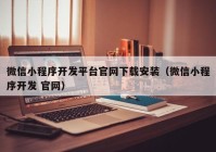 微信小程序開發(fā)平臺官網(wǎng)下載安裝（微信小程序開發(fā) 官網(wǎng)）