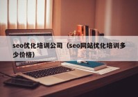 seo優(yōu)化培訓公司（seo網(wǎng)站優(yōu)化培訓多少價格）