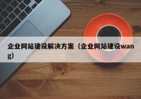 企業(yè)網(wǎng)站建設解決方案（企業(yè)網(wǎng)站建設wang）