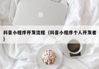 抖音小程序開發(fā)流程（抖音小程序個(gè)人開發(fā)者）