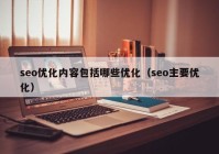 seo優(yōu)化內容包括哪些優(yōu)化（seo主要優(yōu)化）