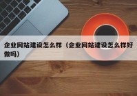 企業(yè)網(wǎng)站建設(shè)怎么樣（企業(yè)網(wǎng)站建設(shè)怎么樣好做嗎）