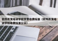 軟件開發(fā)培訓學校學費收費標準（軟件開發(fā)培訓學校收費標準公示）