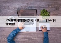 b2c商城網(wǎng)站建設(shè)公司（設(shè)計(jì)一個(gè)b2c網(wǎng)站方案）