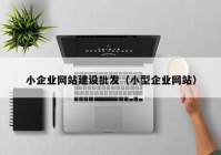 小企業(yè)網(wǎng)站建設(shè)批發(fā)（小型企業(yè)網(wǎng)站）