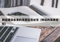 網(wǎng)站建設(shè)未來的發(fā)展趨勢(shì)論文（網(wǎng)站的發(fā)展目標(biāo)）