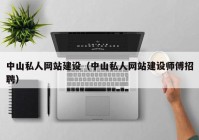 中山私人網(wǎng)站建設(shè)（中山私人網(wǎng)站建設(shè)師傅招聘）