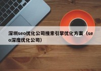 深圳seo優(yōu)化公司搜索引擎優(yōu)化方案（seo深度優(yōu)化公司）