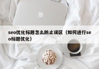 seo優(yōu)化標題怎么防止誤區(qū)（如何進行seo標題優(yōu)化）