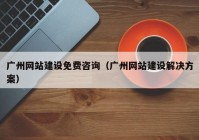 廣州網(wǎng)站建設(shè)免費咨詢（廣州網(wǎng)站建設(shè)解決方案）