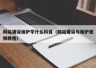 網(wǎng)站建設(shè)維護學(xué)什么科目（網(wǎng)站建設(shè)與維護視頻教程）