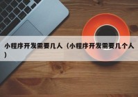 小程序開發(fā)需要幾人（小程序開發(fā)需要幾個(gè)人）