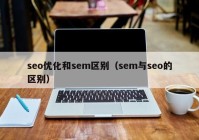 seo優(yōu)化和sem區(qū)別（sem與seo的區(qū)別）