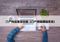 門戶網(wǎng)站建設(shè)價格（門戶網(wǎng)站建站系統(tǒng)）