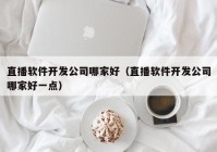 直播軟件開發(fā)公司哪家好（直播軟件開發(fā)公司哪家好一點）