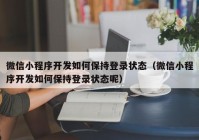 微信小程序開發(fā)如何保持登錄狀態(tài)（微信小程序開發(fā)如何保持登錄狀態(tài)呢）