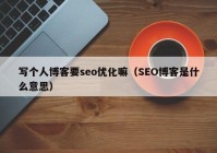 寫個人博客要seo優(yōu)化嘛（SEO博客是什么意思）