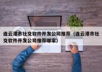 連云港市社交軟件開發(fā)公司推薦（連云港市社交軟件開發(fā)公司推薦哪家）