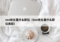 seo優(yōu)化是什么職位（Seo優(yōu)化是什么職位類型）