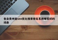 包含貴州省seo優(yōu)化搜索排名系統(tǒng)哪家好的詞條