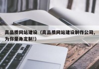 高品質(zhì)網(wǎng)站建設(shè)（高品質(zhì)網(wǎng)站建設(shè)制作公司,為你量身定制!）