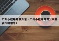 廣州小程序開發(fā)外包（廣州小程序開發(fā)公司最新招聘信息）