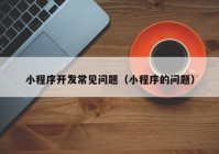 小程序開發(fā)常見問題（小程序的問題）