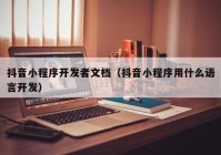 抖音小程序開發(fā)者文檔（抖音小程序用什么語言開發(fā)）