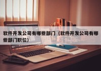 軟件開發(fā)公司有哪些部門（軟件開發(fā)公司有哪些部門職位）