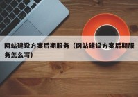 網(wǎng)站建設(shè)方案后期服務(wù)（網(wǎng)站建設(shè)方案后期服務(wù)怎么寫）