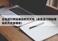 企業(yè)進(jìn)行網(wǎng)站建設(shè)的方式有（企業(yè)進(jìn)行網(wǎng)站建設(shè)的方式有哪些）