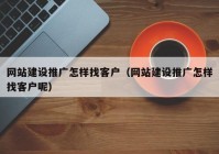 網(wǎng)站建設(shè)推廣怎樣找客戶（網(wǎng)站建設(shè)推廣怎樣找客戶呢）