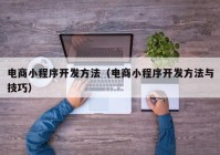 電商小程序開發(fā)方法（電商小程序開發(fā)方法與技巧）