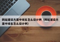 網(wǎng)站建設(shè)方案中域名怎么設(shè)計(jì)啊（網(wǎng)站建設(shè)方案中域名怎么設(shè)計(jì)?。? /></a>
		</div>
		<div   id=