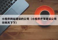 小程序網(wǎng)站建設的公司（小程序開發(fā)建設公司華網(wǎng)天下下）