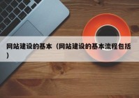 網(wǎng)站建設(shè)的基本（網(wǎng)站建設(shè)的基本流程包括 ）