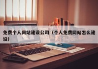 免費(fèi)個(gè)人網(wǎng)站建設(shè)公司（個(gè)人免費(fèi)網(wǎng)站怎么建設(shè)）