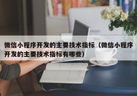 微信小程序開發(fā)的主要技術(shù)指標(biāo)（微信小程序開發(fā)的主要技術(shù)指標(biāo)有哪些）