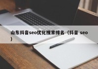 山東抖音seo優(yōu)化搜索排名（抖音 seo）