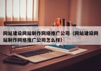 網(wǎng)站建設(shè)網(wǎng)站制作網(wǎng)絡(luò)推廣公司（網(wǎng)站建設(shè)網(wǎng)站制作網(wǎng)絡(luò)推廣公司怎么樣）