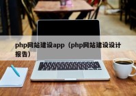 php網(wǎng)站建設(shè)app（php網(wǎng)站建設(shè)設(shè)計報告）