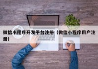 微信小程序開發(fā)平臺(tái)注冊(cè)（微信小程序用戶注冊(cè)）