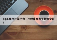 qq小程序開發(fā)平臺（小程序開發(fā)平臺哪個好）