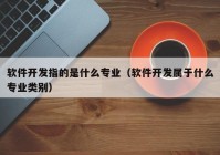 軟件開發(fā)指的是什么專業(yè)（軟件開發(fā)屬于什么專業(yè)類別）