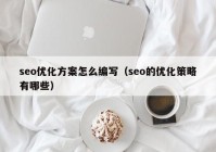 seo優(yōu)化方案怎么編寫（seo的優(yōu)化策略有哪些）