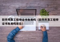 軟件開發(fā)工程師證書有用嗎（軟件開發(fā)工程師證書有用嗎現(xiàn)在）